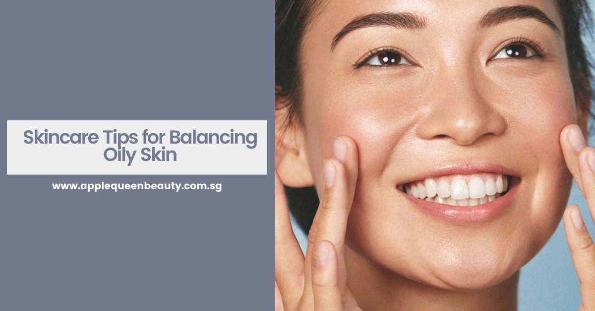 Skincare Tips for Balancing Oily Skin